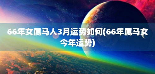 66年女属马人3月运势如何(66年属马女今年运势)